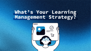 What’s Your Learning Management Strategy