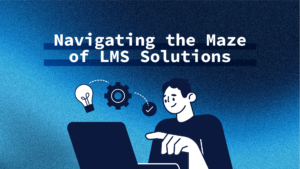Navigating the Maze of LMS Solutions
